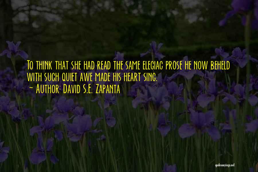 David S.E. Zapanta Quotes: To Think That She Had Read The Same Elegiac Prose He Now Beheld With Such Quiet Awe Made His Heart