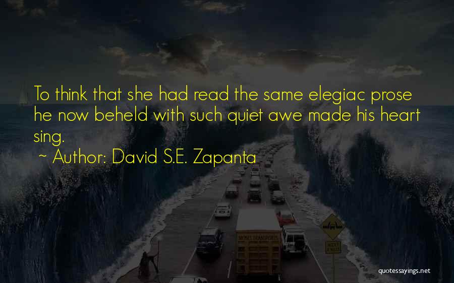 David S.E. Zapanta Quotes: To Think That She Had Read The Same Elegiac Prose He Now Beheld With Such Quiet Awe Made His Heart