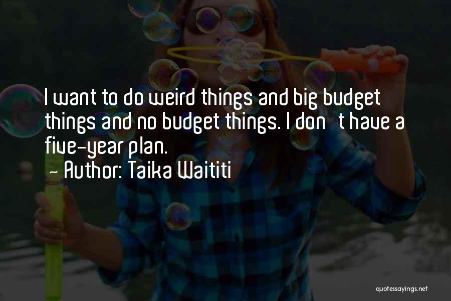 Taika Waititi Quotes: I Want To Do Weird Things And Big Budget Things And No Budget Things. I Don't Have A Five-year Plan.
