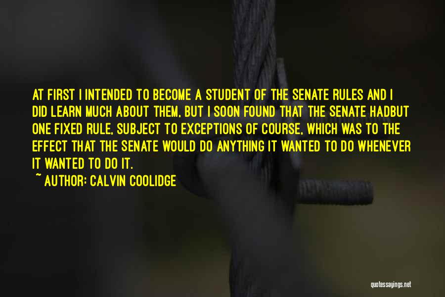 Calvin Coolidge Quotes: At First I Intended To Become A Student Of The Senate Rules And I Did Learn Much About Them, But