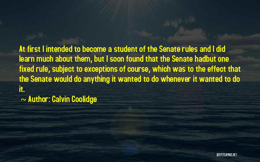 Calvin Coolidge Quotes: At First I Intended To Become A Student Of The Senate Rules And I Did Learn Much About Them, But