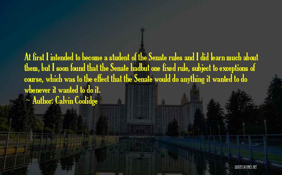 Calvin Coolidge Quotes: At First I Intended To Become A Student Of The Senate Rules And I Did Learn Much About Them, But