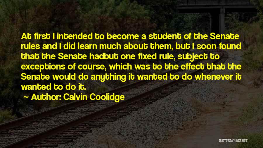 Calvin Coolidge Quotes: At First I Intended To Become A Student Of The Senate Rules And I Did Learn Much About Them, But