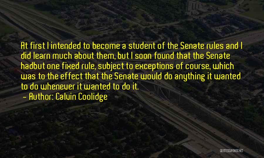 Calvin Coolidge Quotes: At First I Intended To Become A Student Of The Senate Rules And I Did Learn Much About Them, But