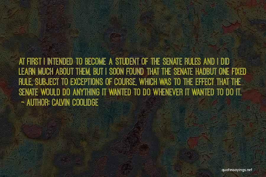 Calvin Coolidge Quotes: At First I Intended To Become A Student Of The Senate Rules And I Did Learn Much About Them, But