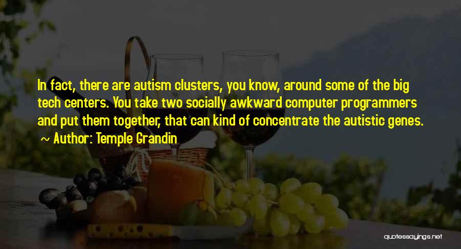 Temple Grandin Quotes: In Fact, There Are Autism Clusters, You Know, Around Some Of The Big Tech Centers. You Take Two Socially Awkward