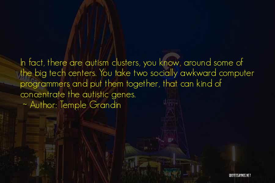 Temple Grandin Quotes: In Fact, There Are Autism Clusters, You Know, Around Some Of The Big Tech Centers. You Take Two Socially Awkward