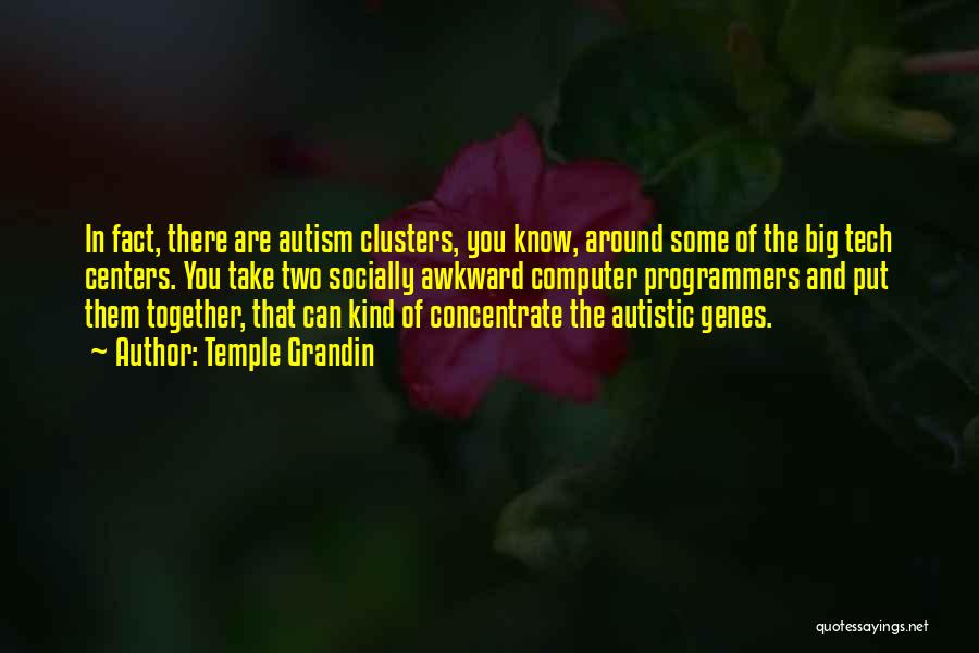 Temple Grandin Quotes: In Fact, There Are Autism Clusters, You Know, Around Some Of The Big Tech Centers. You Take Two Socially Awkward