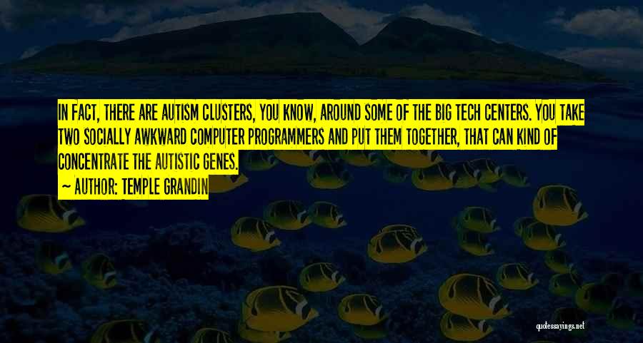 Temple Grandin Quotes: In Fact, There Are Autism Clusters, You Know, Around Some Of The Big Tech Centers. You Take Two Socially Awkward