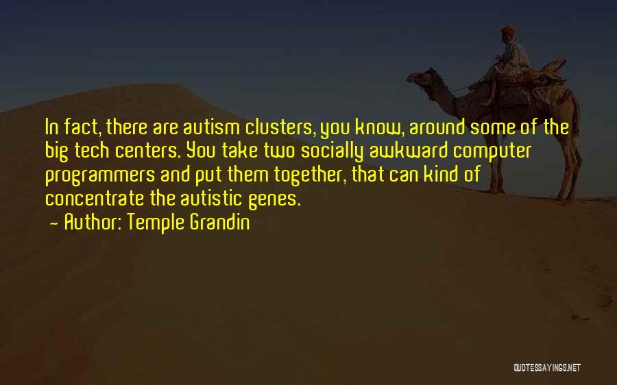 Temple Grandin Quotes: In Fact, There Are Autism Clusters, You Know, Around Some Of The Big Tech Centers. You Take Two Socially Awkward