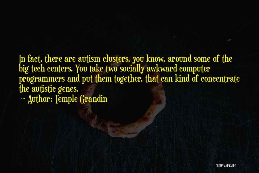 Temple Grandin Quotes: In Fact, There Are Autism Clusters, You Know, Around Some Of The Big Tech Centers. You Take Two Socially Awkward