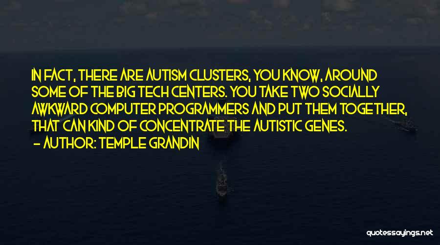 Temple Grandin Quotes: In Fact, There Are Autism Clusters, You Know, Around Some Of The Big Tech Centers. You Take Two Socially Awkward