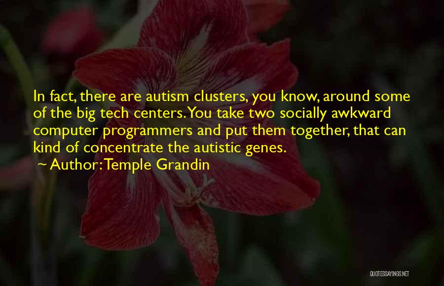 Temple Grandin Quotes: In Fact, There Are Autism Clusters, You Know, Around Some Of The Big Tech Centers. You Take Two Socially Awkward