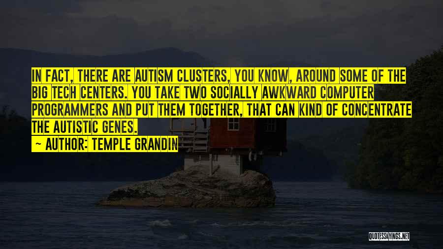 Temple Grandin Quotes: In Fact, There Are Autism Clusters, You Know, Around Some Of The Big Tech Centers. You Take Two Socially Awkward