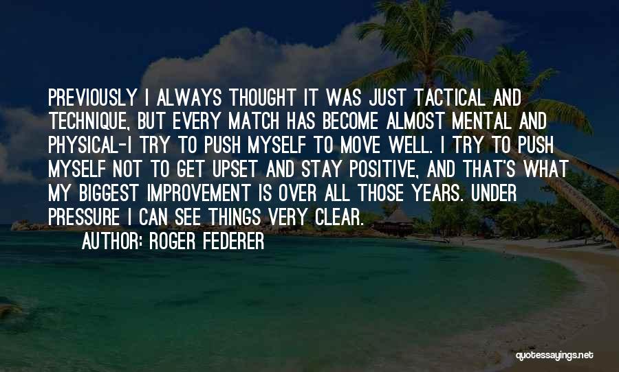 Roger Federer Quotes: Previously I Always Thought It Was Just Tactical And Technique, But Every Match Has Become Almost Mental And Physical-i Try