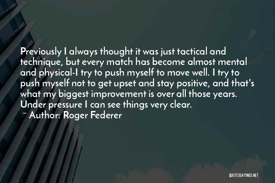 Roger Federer Quotes: Previously I Always Thought It Was Just Tactical And Technique, But Every Match Has Become Almost Mental And Physical-i Try