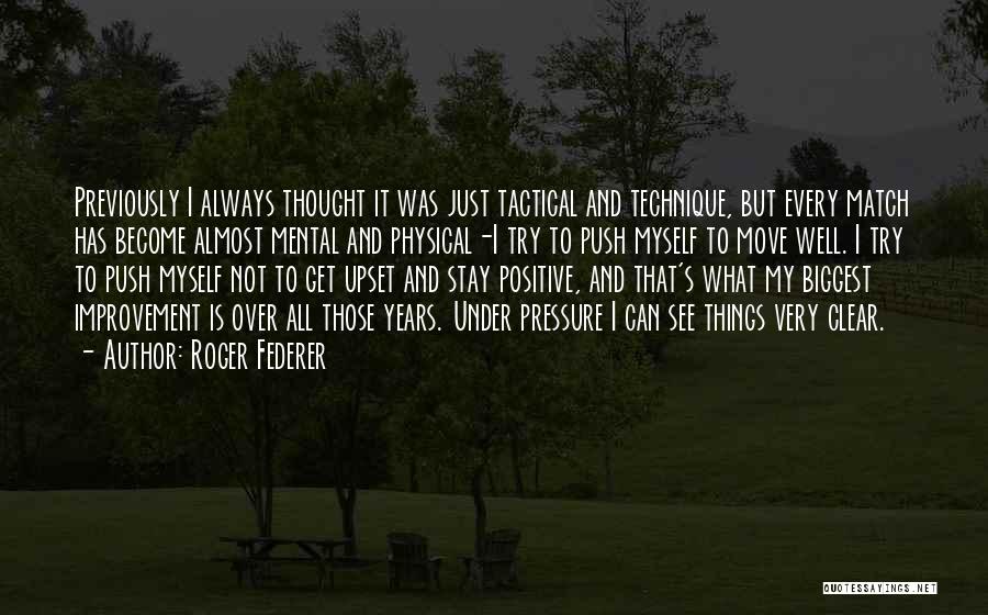 Roger Federer Quotes: Previously I Always Thought It Was Just Tactical And Technique, But Every Match Has Become Almost Mental And Physical-i Try