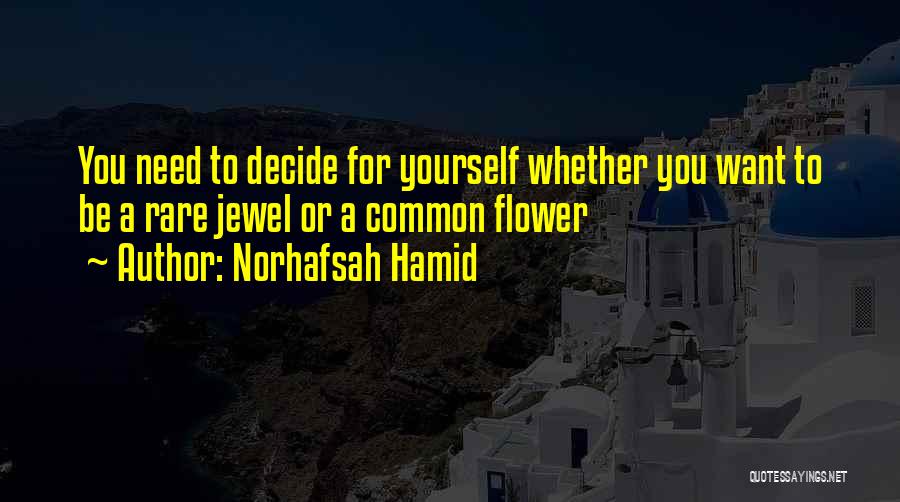 Norhafsah Hamid Quotes: You Need To Decide For Yourself Whether You Want To Be A Rare Jewel Or A Common Flower