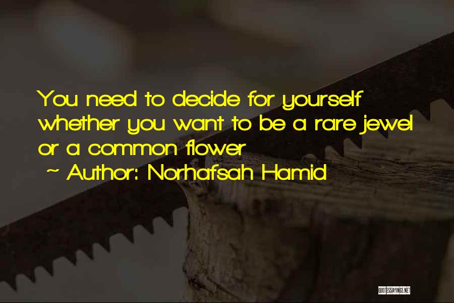 Norhafsah Hamid Quotes: You Need To Decide For Yourself Whether You Want To Be A Rare Jewel Or A Common Flower