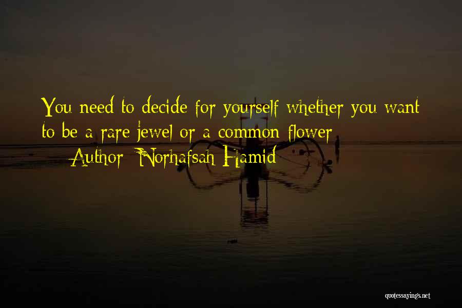 Norhafsah Hamid Quotes: You Need To Decide For Yourself Whether You Want To Be A Rare Jewel Or A Common Flower