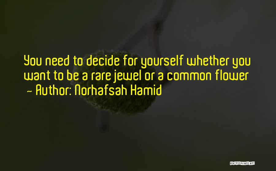 Norhafsah Hamid Quotes: You Need To Decide For Yourself Whether You Want To Be A Rare Jewel Or A Common Flower