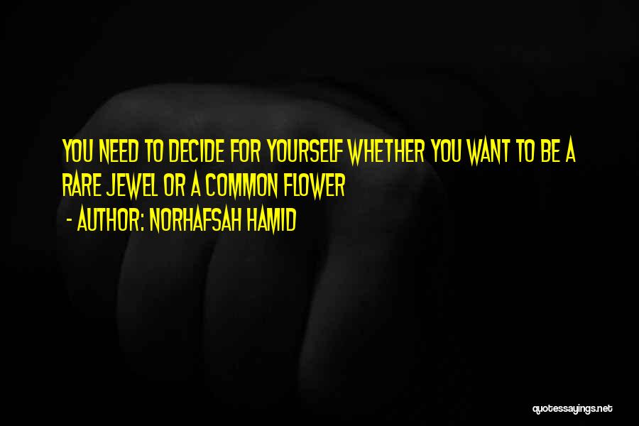 Norhafsah Hamid Quotes: You Need To Decide For Yourself Whether You Want To Be A Rare Jewel Or A Common Flower