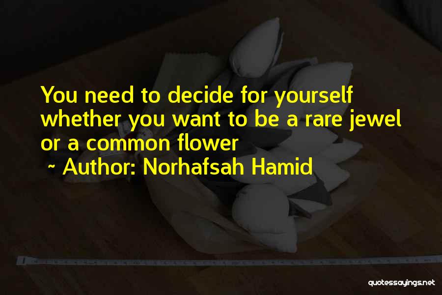 Norhafsah Hamid Quotes: You Need To Decide For Yourself Whether You Want To Be A Rare Jewel Or A Common Flower