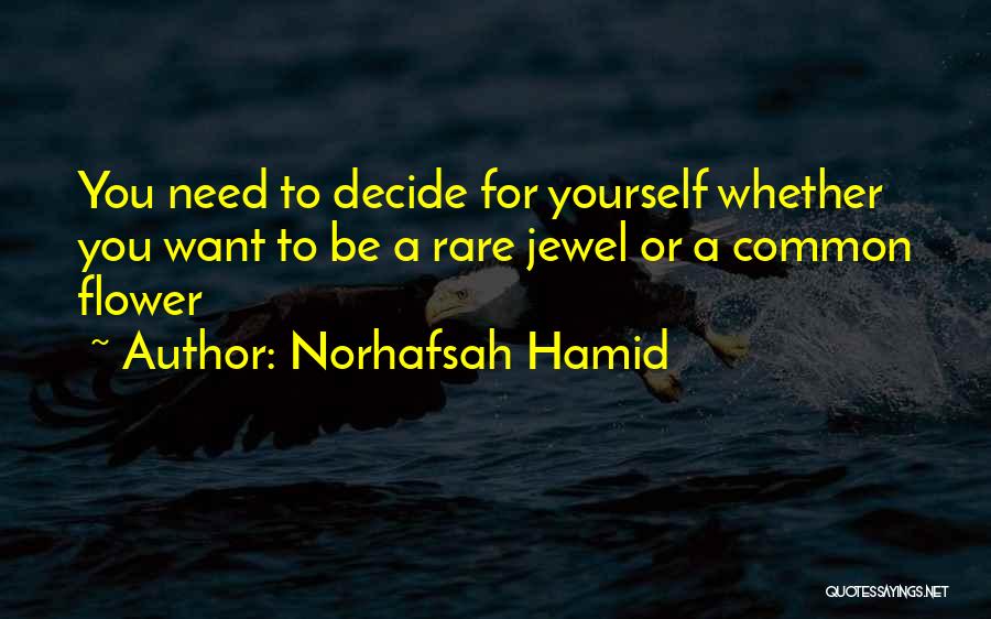 Norhafsah Hamid Quotes: You Need To Decide For Yourself Whether You Want To Be A Rare Jewel Or A Common Flower