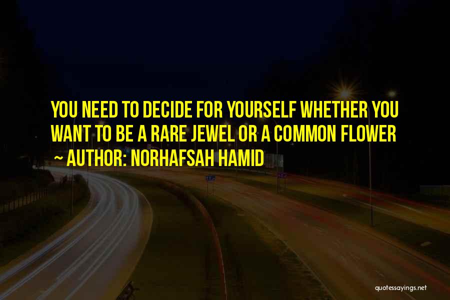 Norhafsah Hamid Quotes: You Need To Decide For Yourself Whether You Want To Be A Rare Jewel Or A Common Flower