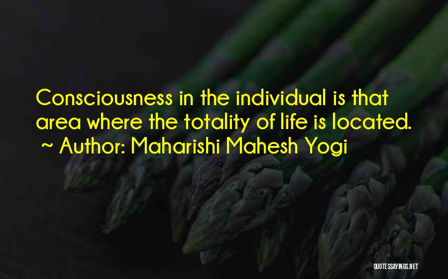 Maharishi Mahesh Yogi Quotes: Consciousness In The Individual Is That Area Where The Totality Of Life Is Located.