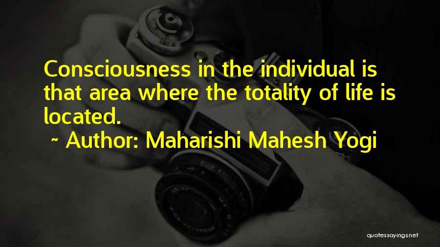 Maharishi Mahesh Yogi Quotes: Consciousness In The Individual Is That Area Where The Totality Of Life Is Located.