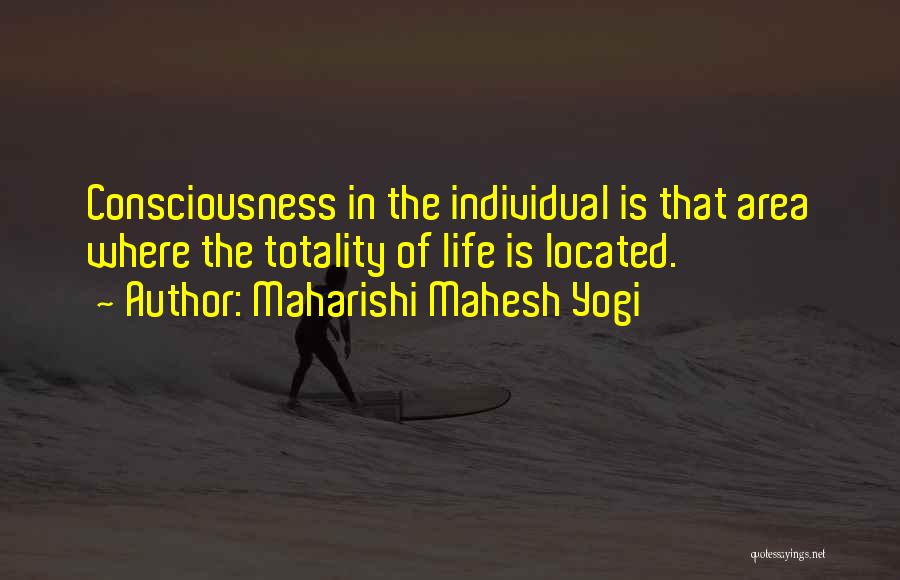 Maharishi Mahesh Yogi Quotes: Consciousness In The Individual Is That Area Where The Totality Of Life Is Located.