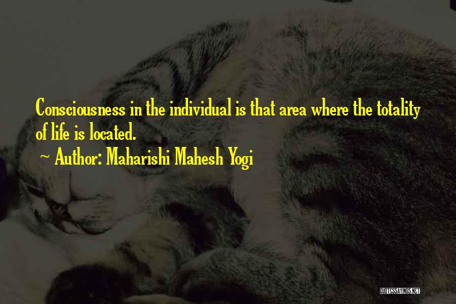 Maharishi Mahesh Yogi Quotes: Consciousness In The Individual Is That Area Where The Totality Of Life Is Located.