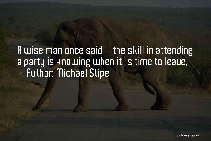 Michael Stipe Quotes: A Wise Man Once Said-'the Skill In Attending A Party Is Knowing When It's Time To Leave,'