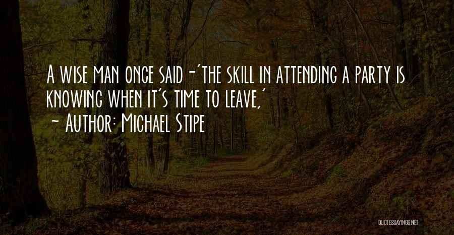 Michael Stipe Quotes: A Wise Man Once Said-'the Skill In Attending A Party Is Knowing When It's Time To Leave,'