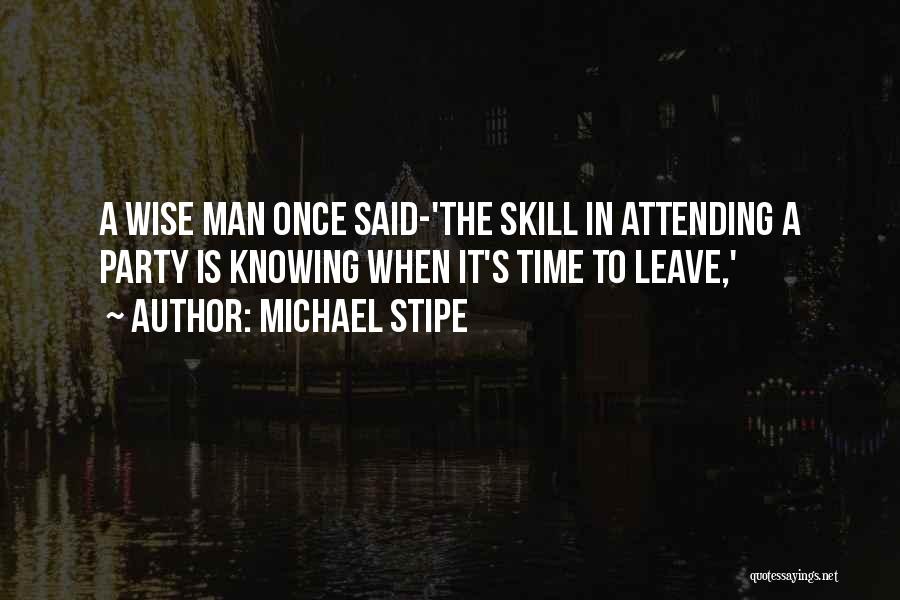 Michael Stipe Quotes: A Wise Man Once Said-'the Skill In Attending A Party Is Knowing When It's Time To Leave,'