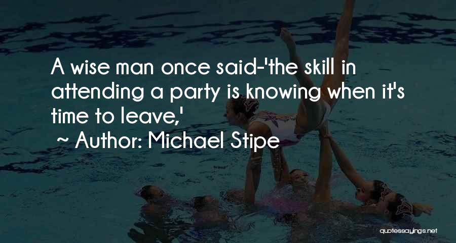 Michael Stipe Quotes: A Wise Man Once Said-'the Skill In Attending A Party Is Knowing When It's Time To Leave,'