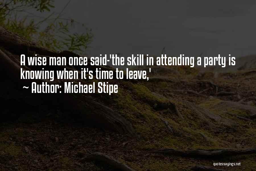 Michael Stipe Quotes: A Wise Man Once Said-'the Skill In Attending A Party Is Knowing When It's Time To Leave,'
