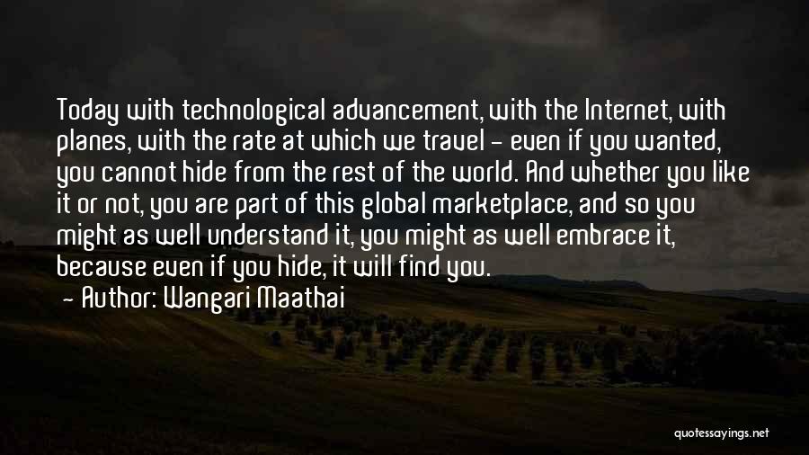 Wangari Maathai Quotes: Today With Technological Advancement, With The Internet, With Planes, With The Rate At Which We Travel - Even If You