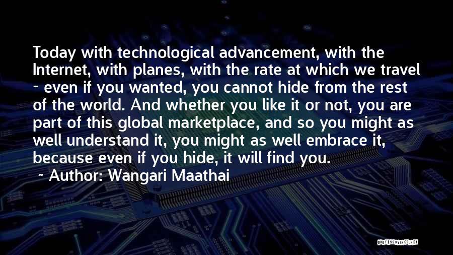 Wangari Maathai Quotes: Today With Technological Advancement, With The Internet, With Planes, With The Rate At Which We Travel - Even If You