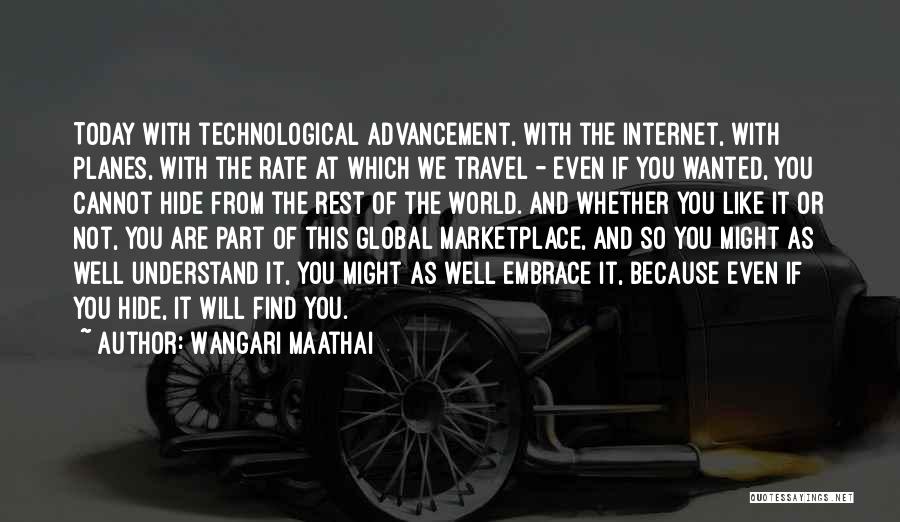 Wangari Maathai Quotes: Today With Technological Advancement, With The Internet, With Planes, With The Rate At Which We Travel - Even If You