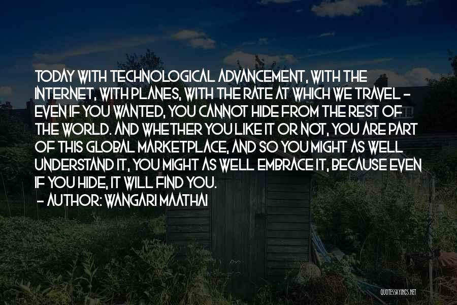 Wangari Maathai Quotes: Today With Technological Advancement, With The Internet, With Planes, With The Rate At Which We Travel - Even If You