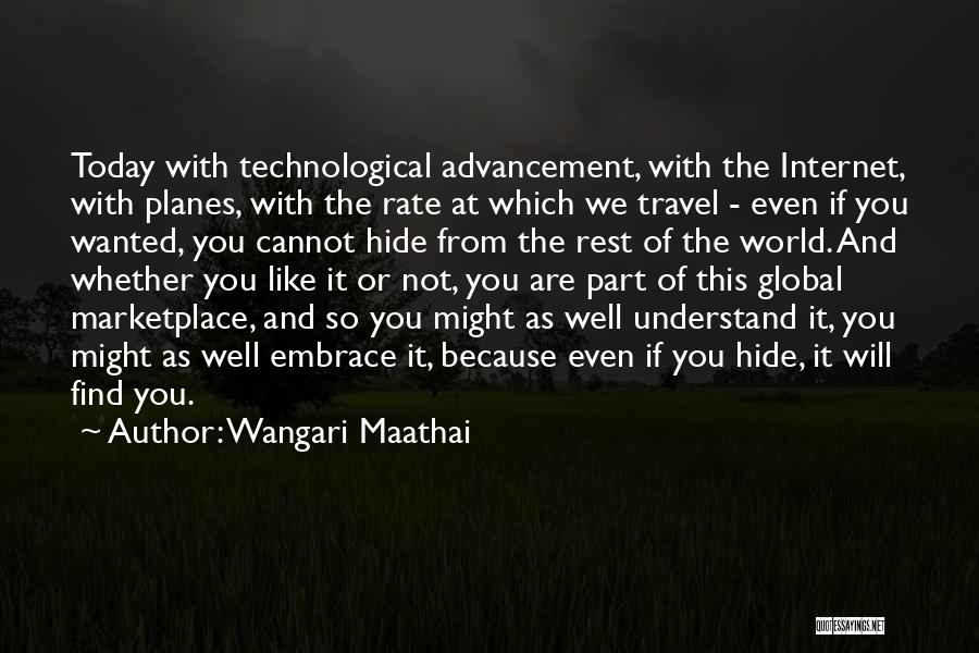 Wangari Maathai Quotes: Today With Technological Advancement, With The Internet, With Planes, With The Rate At Which We Travel - Even If You