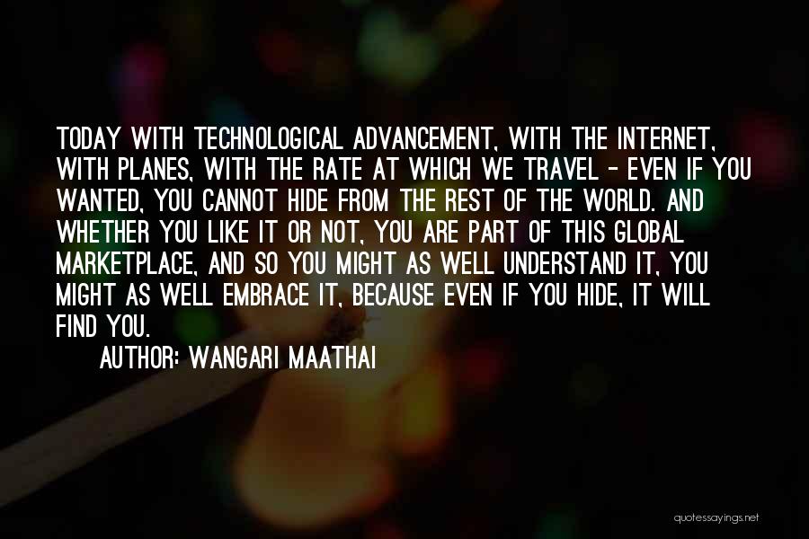 Wangari Maathai Quotes: Today With Technological Advancement, With The Internet, With Planes, With The Rate At Which We Travel - Even If You