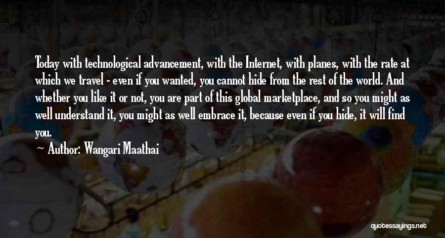 Wangari Maathai Quotes: Today With Technological Advancement, With The Internet, With Planes, With The Rate At Which We Travel - Even If You