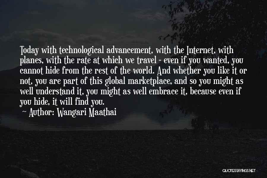 Wangari Maathai Quotes: Today With Technological Advancement, With The Internet, With Planes, With The Rate At Which We Travel - Even If You