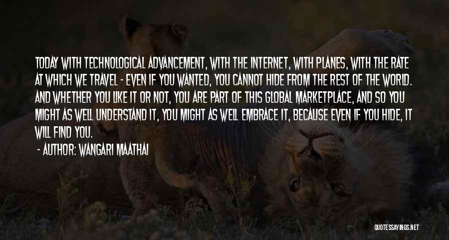 Wangari Maathai Quotes: Today With Technological Advancement, With The Internet, With Planes, With The Rate At Which We Travel - Even If You