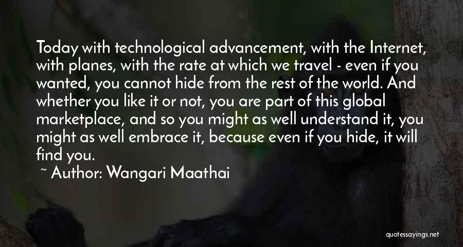 Wangari Maathai Quotes: Today With Technological Advancement, With The Internet, With Planes, With The Rate At Which We Travel - Even If You