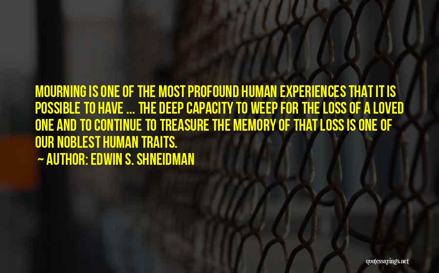 Edwin S. Shneidman Quotes: Mourning Is One Of The Most Profound Human Experiences That It Is Possible To Have ... The Deep Capacity To