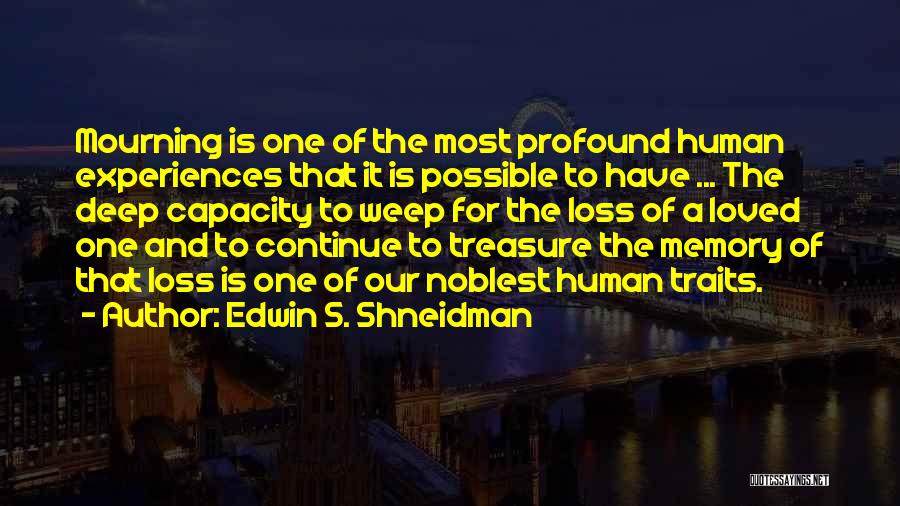 Edwin S. Shneidman Quotes: Mourning Is One Of The Most Profound Human Experiences That It Is Possible To Have ... The Deep Capacity To